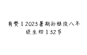 有赞【2023暑期孙雅俊八年级生物】32节