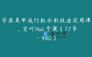 学浪美甲流行款水彩技法实用课_宝吖Nail.予鹿【77节-￥980】