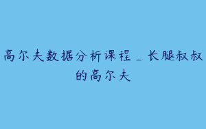 高尔夫数据分析课程_长腿叔叔的高尔夫