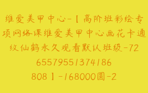 维爱美甲中心-【高阶班彩绘专项网络课维爱美甲中心画花卡通纹仙鹤永久观看默认班级-7265579551374186808】-168000圆-274节