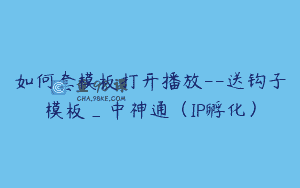 如何套模板打开播放–送钩子模板_中神通（IP孵化）