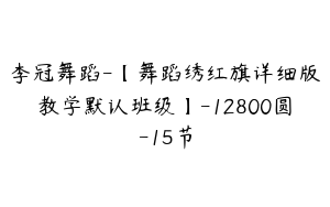 李冠舞蹈-【舞蹈绣红旗详细版教学默认班级】-12800圆-15节