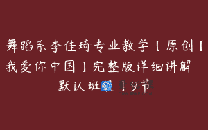 舞蹈系李佳琦专业教学【原创【我爱你中国】完整版详细讲解_默认班级】9节