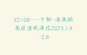 Z2108—千聊-海澳娲高级催眠课程2023.1.9-2.8