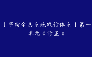【宇宙全息系统践行体系】第一单元《修正》