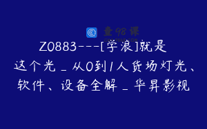 Z0883—[学浪]就是这个光_从0到1人货场灯光、软件、设备全解_华昇影视