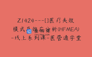 Z1424---[]医疗失效模式及效应分析(HFMEA)-线上系列课-医管通学堂