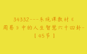 34332---系统课教材《周易》中的人生智慧六十四卦-【45节】