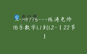 X-A4776---陈涛老师伯乐数学L1到L2-【22节】