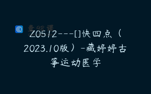 Z0512---[]快四点（2023.10版）-藏婷婷古筝运动医学