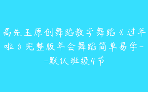 高先玉原创舞蹈教学舞蹈《过年啦》完整版年会舞蹈简单易学--默认班级4节