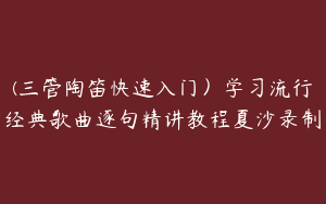 (三管陶笛快速入门）学习流行经典歌曲逐句精讲教程夏沙录制