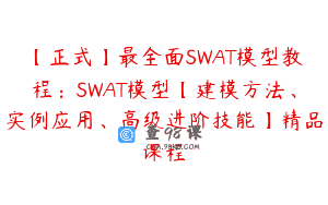 【正式】最全面SWAT模型教程：SWAT模型【建模方法、实例应用、高级进阶技能】精品课程