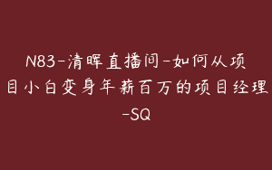 N83-清晖直播间-如何从项目小白变身年薪百万的项目经理-SQ