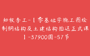 知牧李工-【零基础学施工图绘制钢结构及土建结构拍这正式课】-37900圆-57节