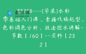 Z2788---[学浪]水彩零基础入门课_素描线稿起型、色彩调色分析、技法控水讲解-节数【160】--资料【232】