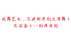 悦舞艺术_范建新原创汉唐舞《长安春》--购课请拍