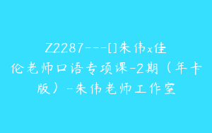 Z2287---[]朱伟x佳伦老师口语专项课-2期（年卡版）-朱伟老师工作室