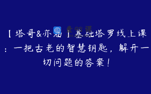 【塔哥&亦涵】基础塔罗线上课：一把古老的智慧钥匙，解开一切问题的答案！