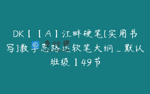 DK【【A】江畔硬笔[实用书写]教学思路送软笔大纲_默认班级】49节