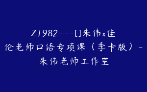 Z1982—[]朱伟x佳伦老师口语专项课（季卡版）-朱伟老师工作室