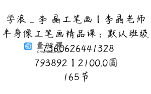 学浪_李昍晶工笔画【李晶老师半身像工笔画精品课：默认班级-7360626441328793892】2100.0圆165节