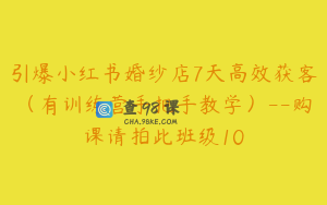 引爆小红书婚纱店7天高效获客（有训练营手把手教学）--购课请拍此班级10