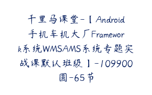 千里马课堂-【Android手机车机大厂Framework系统WMSAMS系统专题实战课默认班级】-109900圆-65节