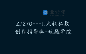Z1270—[]大叔私教创作指导班-玩摄学院