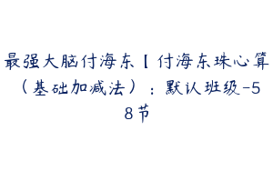 最强大脑付海东【付海东珠心算（基础加减法）：默认班级-58节