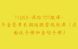 T1053-保险TOT微课-年金签单长期陪跑营视频课（送面谈手册和金句手册）