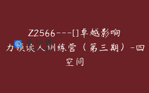 Z2566---[]卓越影响力领读人训练营（第三期）-四空间