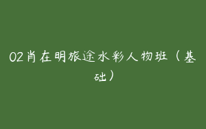 02肖在明旅途水彩人物班（基础）