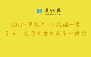 6017-罗秋兰-《死磕一辈子》—在与父母的关系中修行