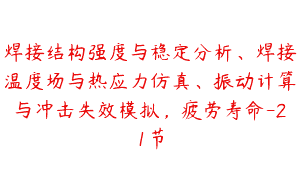 焊接结构强度与稳定分析、焊接温度场与热应力仿真、振动计算与冲击失效模拟，疲劳寿命-21节