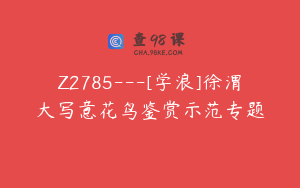 Z2785---[学浪]徐渭大写意花鸟鉴赏示范专题