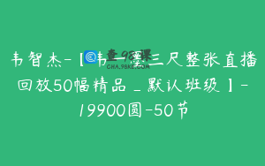 韦智杰-【韦一墨三尺整张直播回放50幅精品_默认班级】-19900圆-50节
