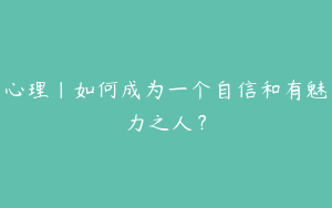 心理｜如何成为一个自信和有魅力之人？