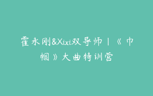 霍永刚&Xixi双导师｜《巾帼》大曲特训营