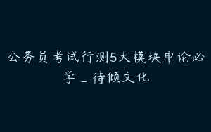 公务员考试行测5大模块申论必学_待倾文化