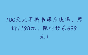 100天大字楷书课系统课，原价1198元，限时秒杀699元！