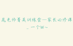 晁老师菁英训练营—家长必修课_一个W～