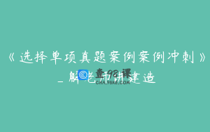 《选择单项真题案例案例冲刺》_解老师讲建造