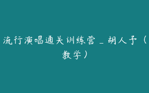 流行演唱通关训练营_胡人予（教学）