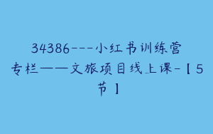 34386---小红书训练营专栏——文旅项目线上课-【5节】