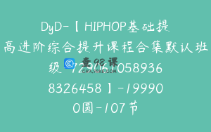 DyD-【HIPHOP基础提高进阶综合提升课程合集默认班级-7290610589368326458】-199900圆-107节