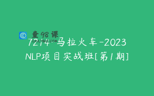7214-马拉火车-2023NLP项目实战班[第1期]
