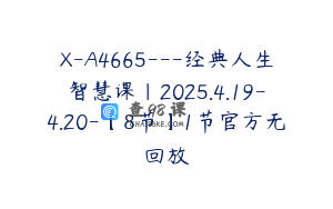 X-A4665---经典人生智慧课｜2025.4.19-4.20-【8节】1节官方无回放
