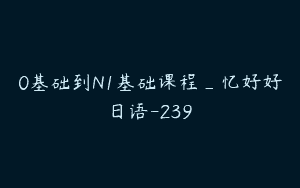 0基础到N1基础课程_忆好好日语-239