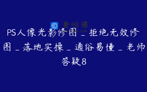 PS人像光影修图_拒绝无效修图_落地实操_通俗易懂_老师答疑8
